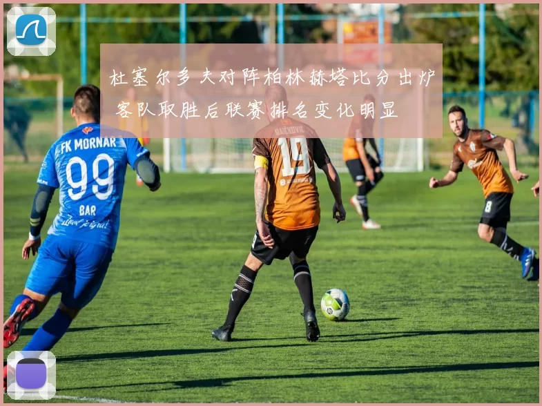 杜塞尔多夫对阵柏林赫塔比分出炉 客队取胜后联赛排名变化明显