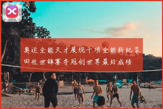 奥运全能天才展现十项全能新纪录田径世锦赛夺冠创世界最好成绩