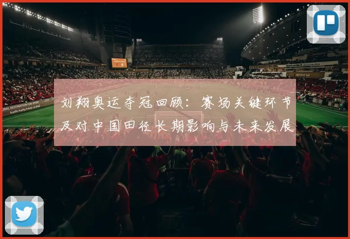 刘翔奥运夺冠回顾：赛场关键环节及对中国田径长期影响与未来发展分析