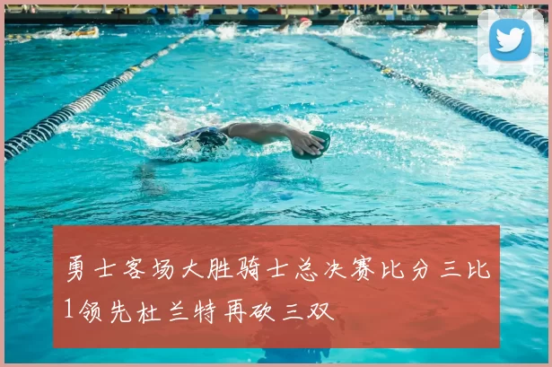 勇士客场大胜骑士总决赛比分三比1领先杜兰特再砍三双