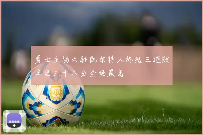 勇士主场大胜凯尔特人终结三连败库里三十八分全场最高