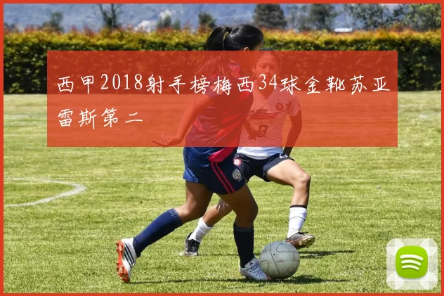 西甲2018射手榜梅西34球金靴苏亚雷斯第二