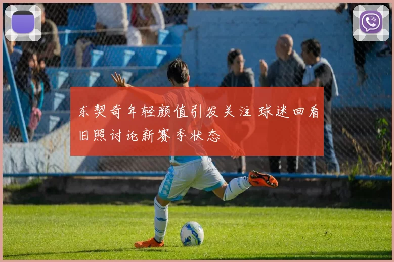 东契奇年轻颜值引发关注 球迷回看旧照讨论新赛季状态