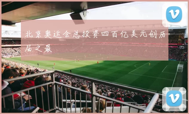 北京奥运会总投资四百亿美元创历届之最