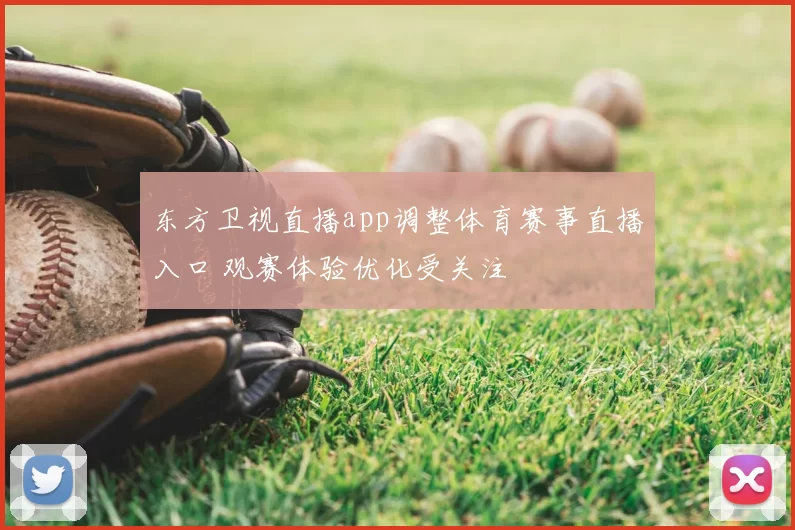 东方卫视直播app调整体育赛事直播入口 观赛体验优化受关注