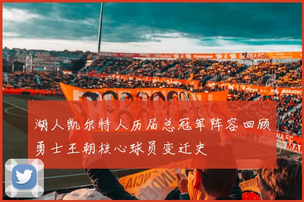 湖人凯尔特人历届总冠军阵容回顾勇士王朝核心球员变迁史