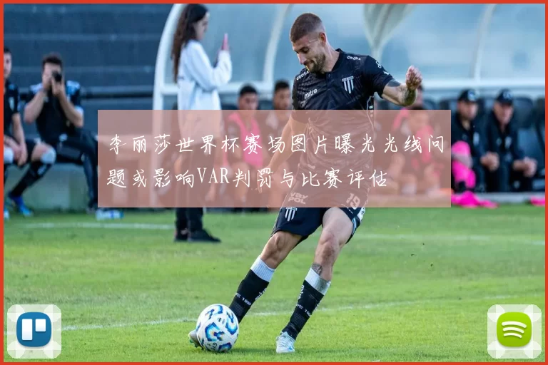 李丽莎世界杯赛场图片曝光光线问题或影响VAR判罚与比赛评估