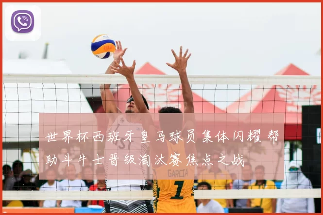 世界杯西班牙皇马球员集体闪耀 帮助斗牛士晋级淘汰赛焦点之战