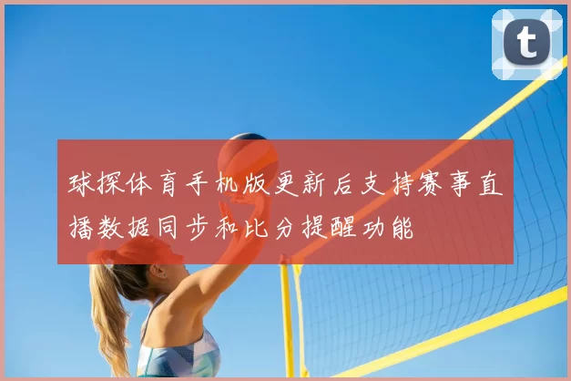 球探体育手机版更新后支持赛事直播数据同步和比分提醒功能