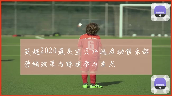 英超2020最美宝贝评选启动俱乐部营销效果与球迷参与看点