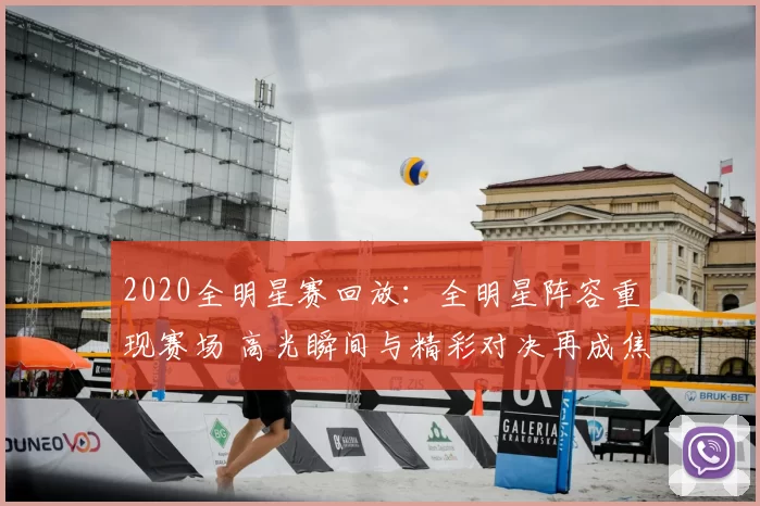 2020全明星赛回放：全明星阵容重现赛场 高光瞬间与精彩对决再成焦点