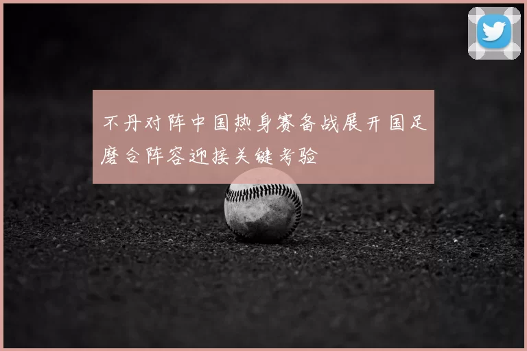 不丹对阵中国热身赛备战展开国足磨合阵容迎接关键考验