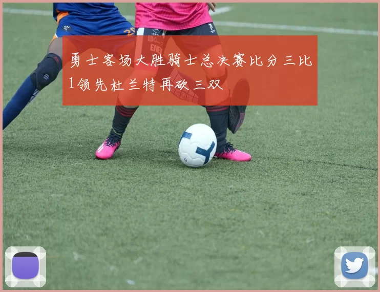 勇士客场大胜骑士总决赛比分三比1领先杜兰特再砍三双