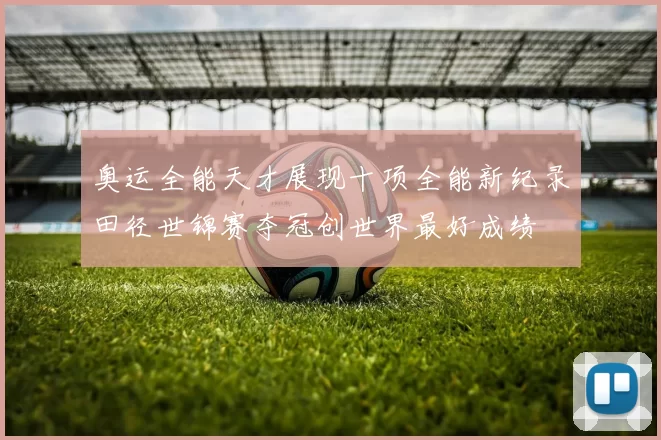 奥运全能天才展现十项全能新纪录田径世锦赛夺冠创世界最好成绩