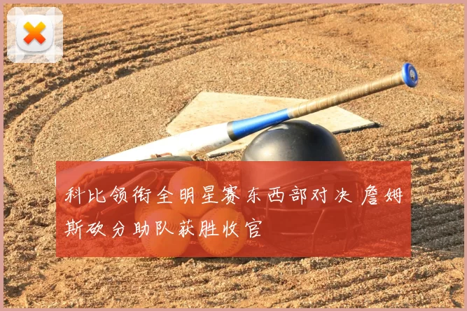 科比领衔全明星赛东西部对决 詹姆斯砍分助队获胜收官