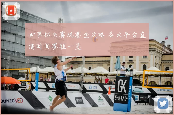 世界杯决赛观赛全攻略 各大平台直播时间赛程一览