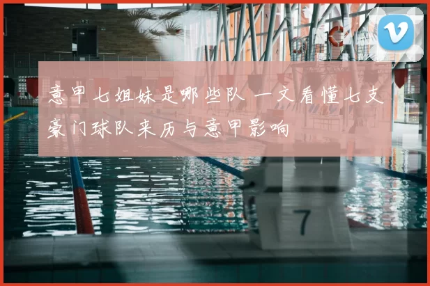 意甲七姐妹是哪些队 一文看懂七支豪门球队来历与意甲影响