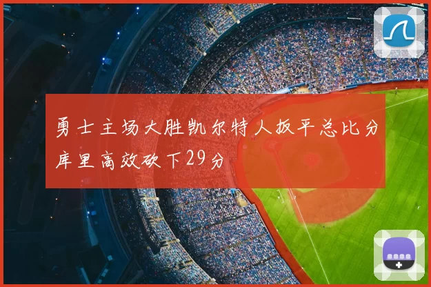 勇士主场大胜凯尔特人扳平总比分库里高效砍下29分