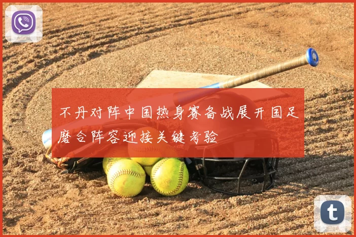 不丹对阵中国热身赛备战展开国足磨合阵容迎接关键考验