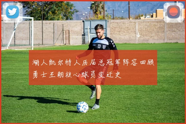 湖人凯尔特人历届总冠军阵容回顾勇士王朝核心球员变迁史